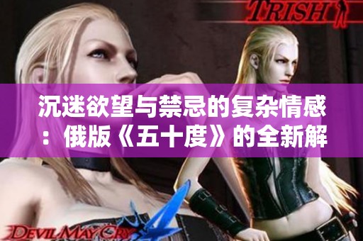 沉迷欲望与禁忌的复杂情感：俄版《五十度》的全新解读