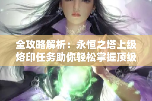 全攻略解析：永恒之塔上级烙印任务助你轻松掌握顶级技能