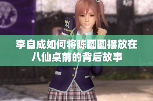 李自成如何将陈圆圆摆放在八仙桌前的背后故事
