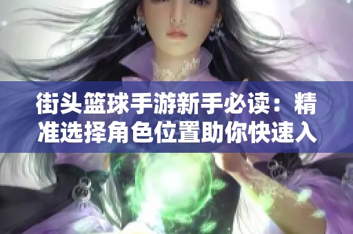 街头篮球手游新手必读：精准选择角色位置助你快速入门