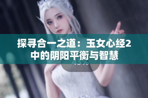 探寻合一之道：玉女心经2中的阴阳平衡与智慧