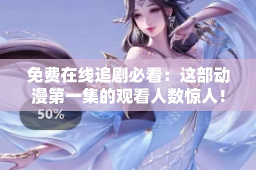 免费在线追剧必看：这部动漫第一集的观看人数惊人！