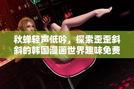 秋蝉轻声低吟，探索歪歪斜斜的韩国漫画世界趣味免费观看