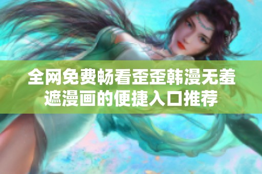 全网免费畅看歪歪韩漫无羞遮漫画的便捷入口推荐
