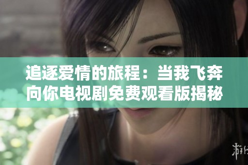 追逐爱情的旅程：当我飞奔向你电视剧免费观看版揭秘