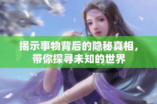 揭示事物背后的隐秘真相，带你探寻未知的世界