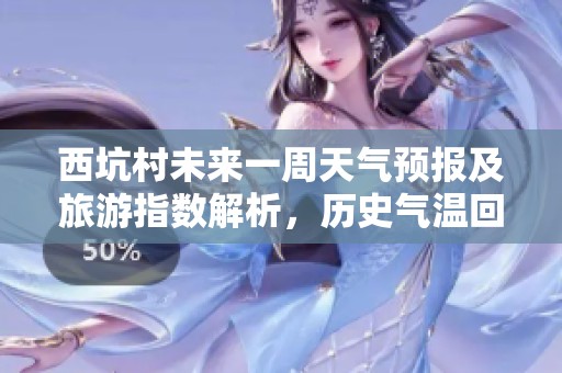 西坑村未来一周天气预报及旅游指数解析，历史气温回顾分享