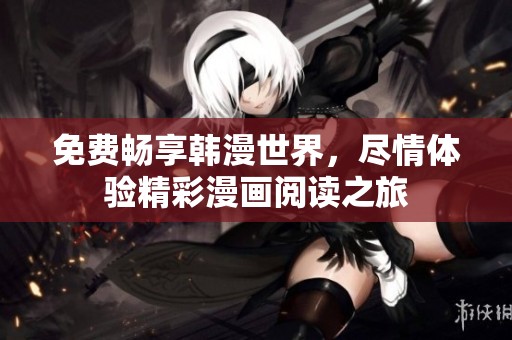 免费畅享韩漫世界，尽情体验精彩漫画阅读之旅