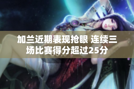 加兰近期表现抢眼 连续三场比赛得分超过25分