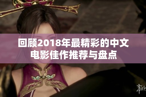 回顾2018年最精彩的中文电影佳作推荐与盘点