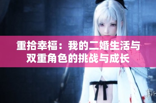 重拾幸福：我的二婚生活与双重角色的挑战与成长