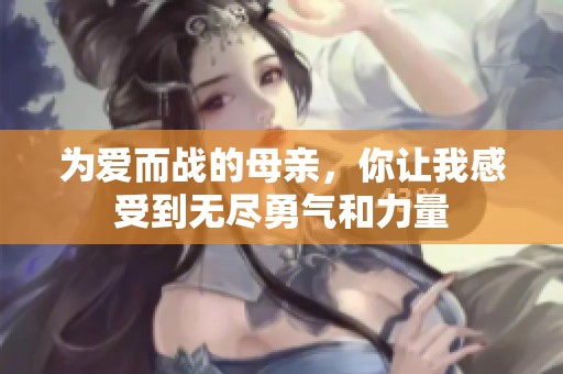 为爱而战的母亲，你让我感受到无尽勇气和力量