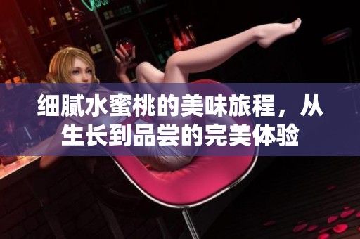 细腻水蜜桃的美味旅程，从生长到品尝的完美体验