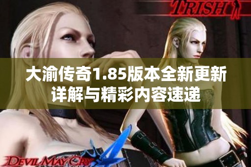 大渝传奇1.85版本全新更新详解与精彩内容速递