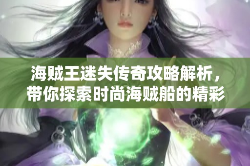 海贼王迷失传奇攻略解析，带你探索时尚海贼船的精彩玩法