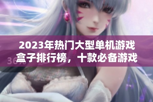 2023年热门大型单机游戏盒子排行榜，十款必备游戏盒子推荐