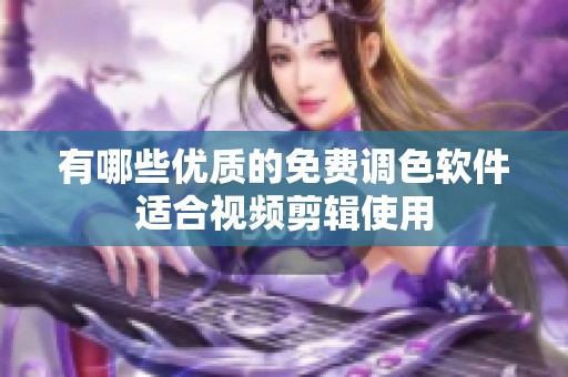 有哪些优质的免费调色软件适合视频剪辑使用