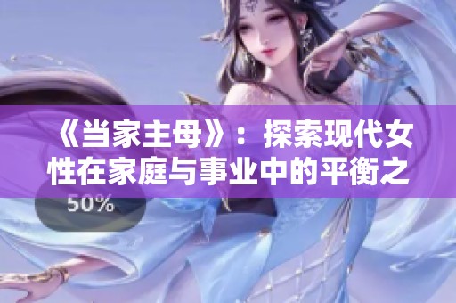 《当家主母》：探索现代女性在家庭与事业中的平衡之道