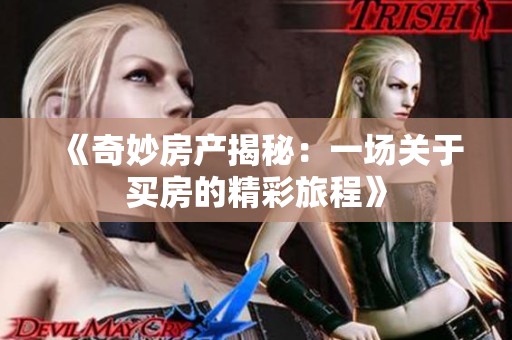 《奇妙房产揭秘：一场关于买房的精彩旅程》