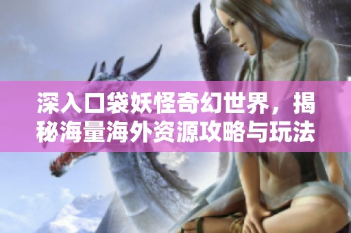 深入口袋妖怪奇幻世界，揭秘海量海外资源攻略与玩法