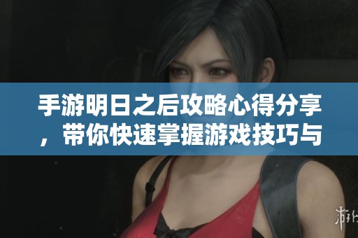手游明日之后攻略心得分享，带你快速掌握游戏技巧与玩法窍门