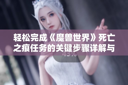轻松完成《魔兽世界》死亡之痕任务的关键步骤详解与技巧分享