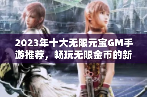 2023年十大无限元宝GM手游推荐，畅玩无限金币的新选择