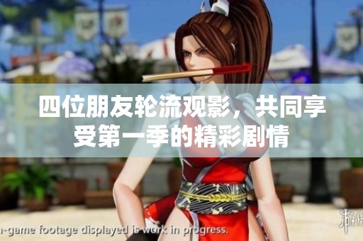四位朋友轮流观影，共同享受第一季的精彩剧情