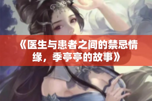《医生与患者之间的禁忌情缘，季亭亭的故事》