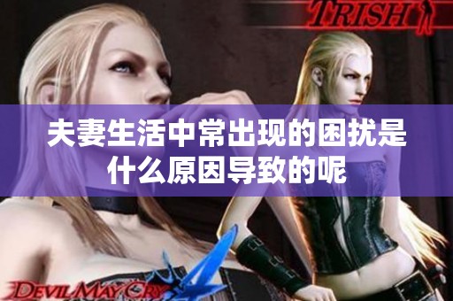 夫妻生活中常出现的困扰是什么原因导致的呢