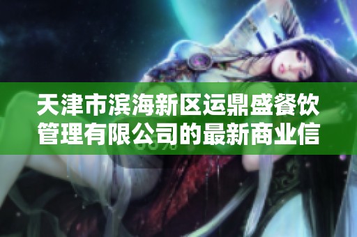 天津市滨海新区运鼎盛餐饮管理有限公司的最新商业信息与动态分析