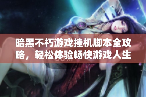 暗黑不朽游戏挂机脚本全攻略，轻松体验畅快游戏人生