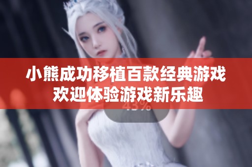 小熊成功移植百款经典游戏 欢迎体验游戏新乐趣