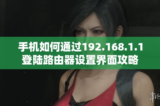 手机如何通过192.168.1.1登陆路由器设置界面攻略