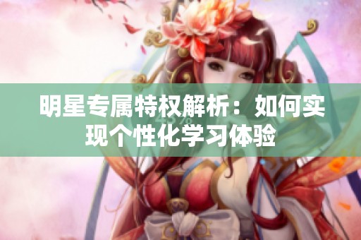 明星专属特权解析：如何实现个性化学习体验