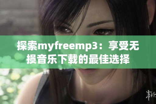 探索myfreemp3：享受无损音乐下载的最佳选择