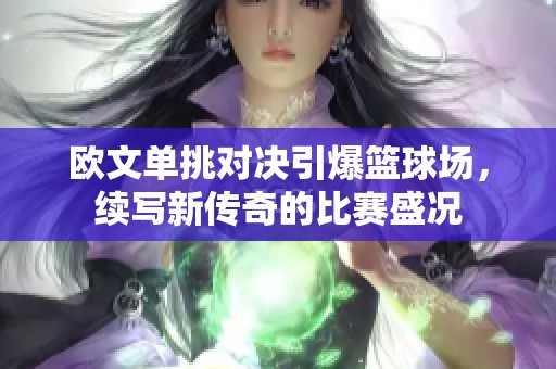 欧文单挑对决引爆篮球场，续写新传奇的比赛盛况