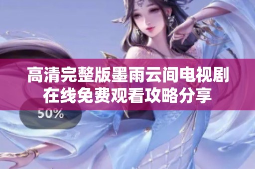 高清完整版墨雨云间电视剧在线免费观看攻略分享