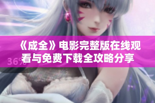 《成全》电影完整版在线观看与免费下载全攻略分享
