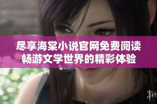 尽享海棠小说官网免费阅读畅游文学世界的精彩体验