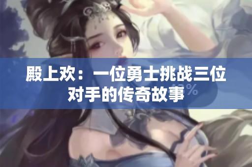 殿上欢：一位勇士挑战三位对手的传奇故事
