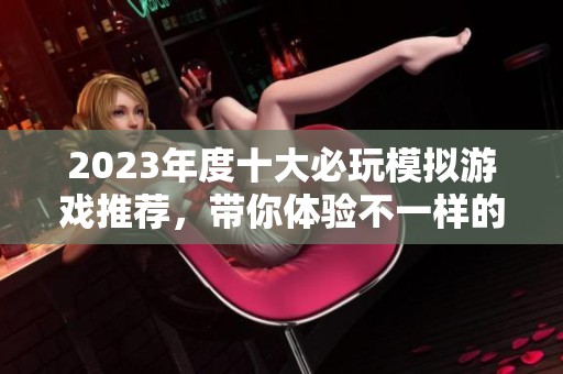 2023年度十大必玩模拟游戏推荐，带你体验不一样的虚拟世界