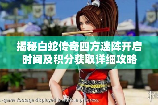 揭秘白蛇传奇四方迷阵开启时间及积分获取详细攻略