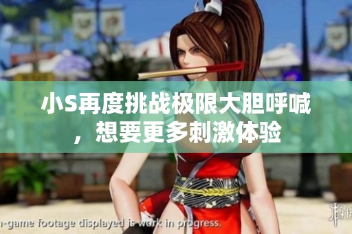 小S再度挑战极限大胆呼喊，想要更多刺激体验