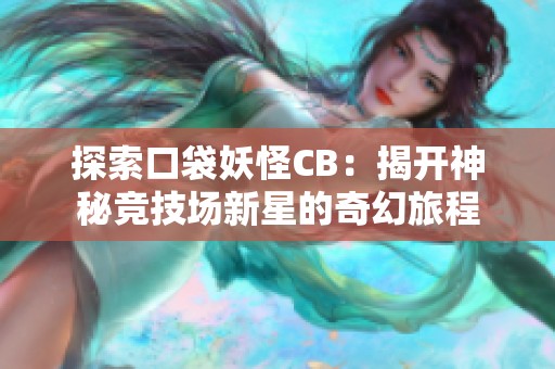 探索口袋妖怪CB：揭开神秘竞技场新星的奇幻旅程