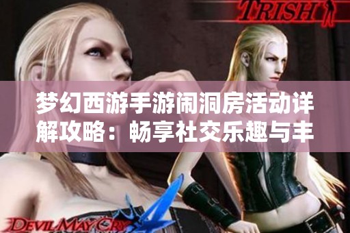 梦幻西游手游闹洞房活动详解攻略：畅享社交乐趣与丰厚奖励全方位解析