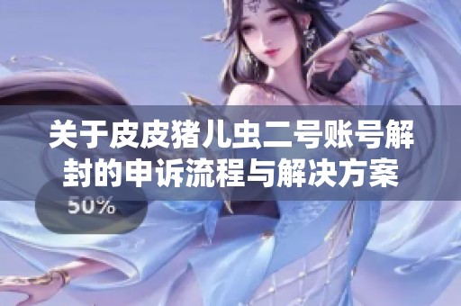 关于皮皮猪儿虫二号账号解封的申诉流程与解决方案