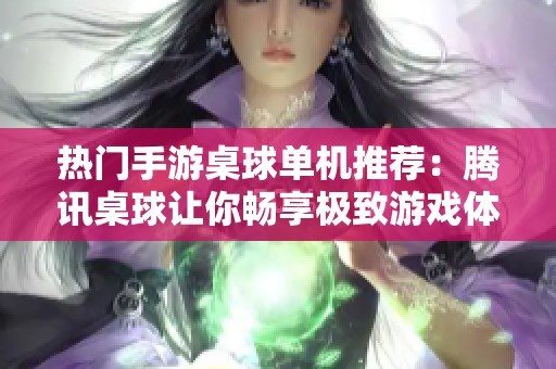 热门手游桌球单机推荐：腾讯桌球让你畅享极致游戏体验