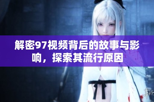 解密97视频背后的故事与影响，探索其流行原因