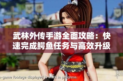 武林外传手游全面攻略：快速完成鳄鱼任务与高效升级技巧分享